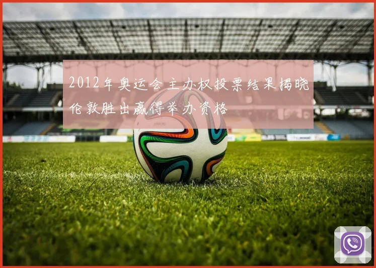 2012年奥运会主办权投票结果揭晓伦敦胜出赢得举办资格
