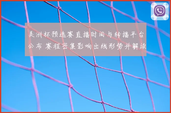 美洲杯预选赛直播时间与转播平台公布 赛程密集影响出线形势并解读看点