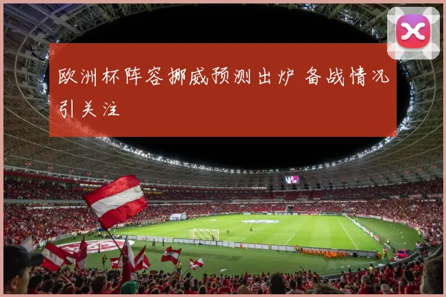 欧洲杯阵容挪威预测出炉 备战情况引关注