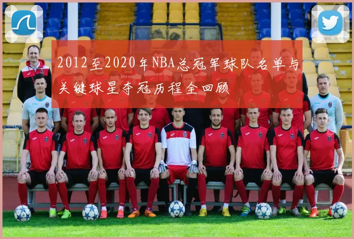 2012至2020年NBA总冠军球队名单与关键球星夺冠历程全回顾