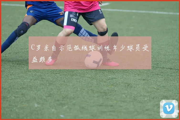 C罗亲自示范弧线球训练年少球员受益颇多