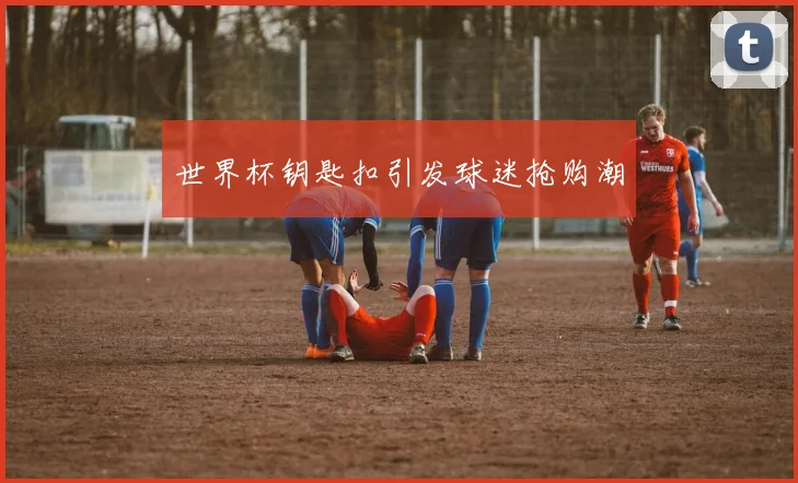 世界杯钥匙扣引发球迷抢购潮