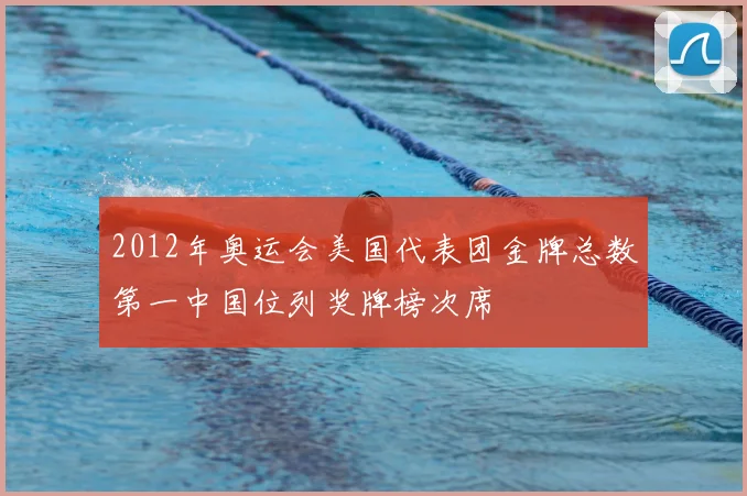 2012年奥运会美国代表团金牌总数第一中国位列奖牌榜次席