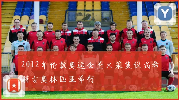 2012年伦敦奥运会圣火采集仪式希腊古奥林匹亚举行