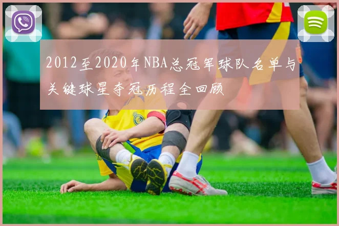 2012至2020年NBA总冠军球队名单与关键球星夺冠历程全回顾