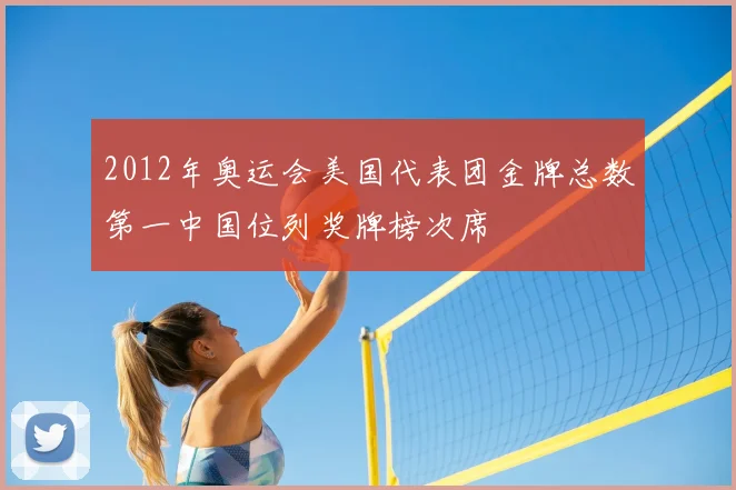 2012年奥运会美国代表团金牌总数第一中国位列奖牌榜次席