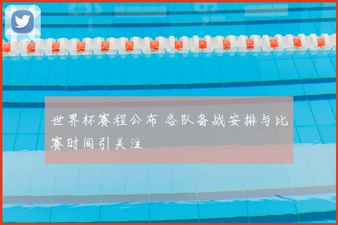 世界杯赛程公布 各队备战安排与比赛时间引关注