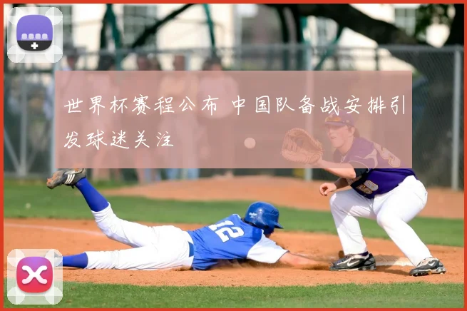 世界杯赛程公布 中国队备战安排引发球迷关注