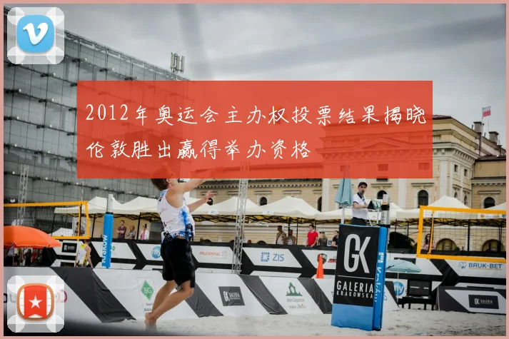 2012年奥运会主办权投票结果揭晓伦敦胜出赢得举办资格