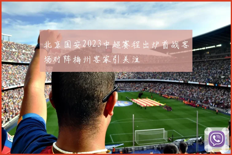 北京国安2023中超赛程出炉首战客场对阵梅州客家引关注