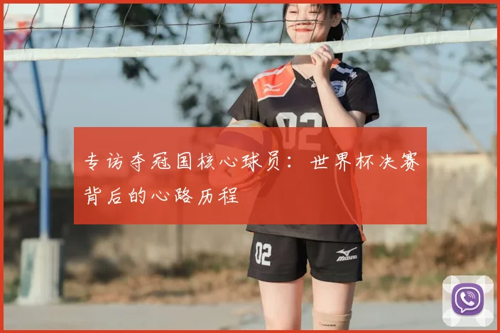 专访夺冠国核心球员：世界杯决赛背后的心路历程