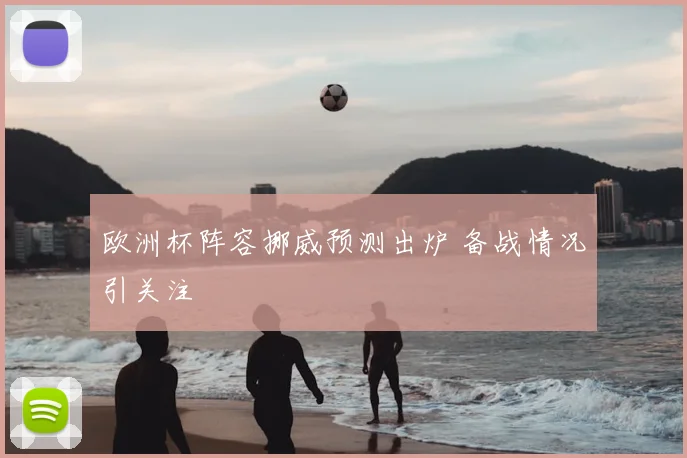 欧洲杯阵容挪威预测出炉 备战情况引关注