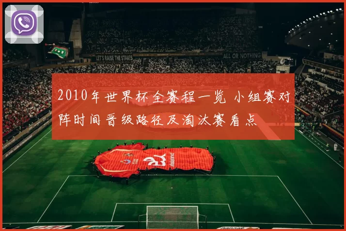 2010年世界杯全赛程一览 小组赛对阵时间晋级路径及淘汰赛看点