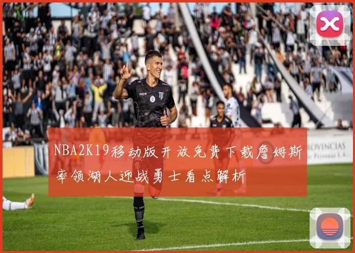 NBA2K19移动版开放免费下载詹姆斯率领湖人迎战勇士看点解析