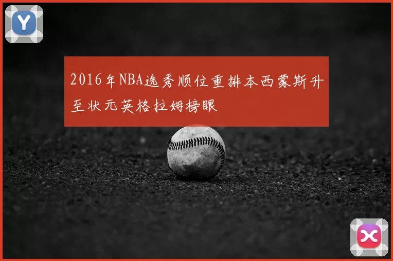 2016年NBA选秀顺位重排本西蒙斯升至状元英格拉姆榜眼