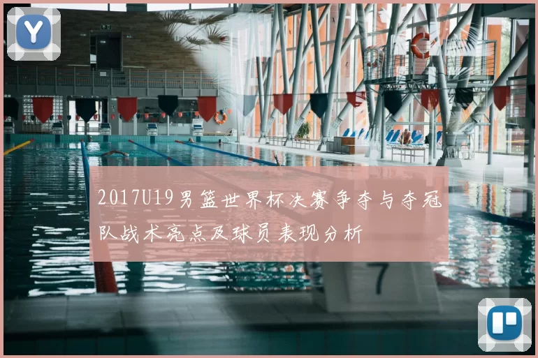 2017U19男篮世界杯决赛争夺与夺冠队战术亮点及球员表现分析