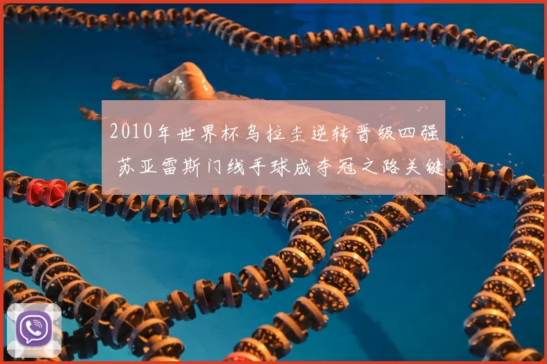 2010年世界杯乌拉圭逆转晋级四强 苏亚雷斯门线手球成夺冠之路关键事件