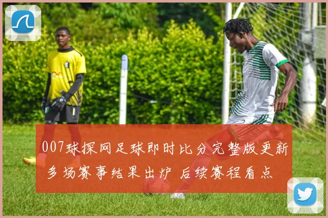 007球探网足球即时比分完整版更新 多场赛事结果出炉 后续赛程看点增加