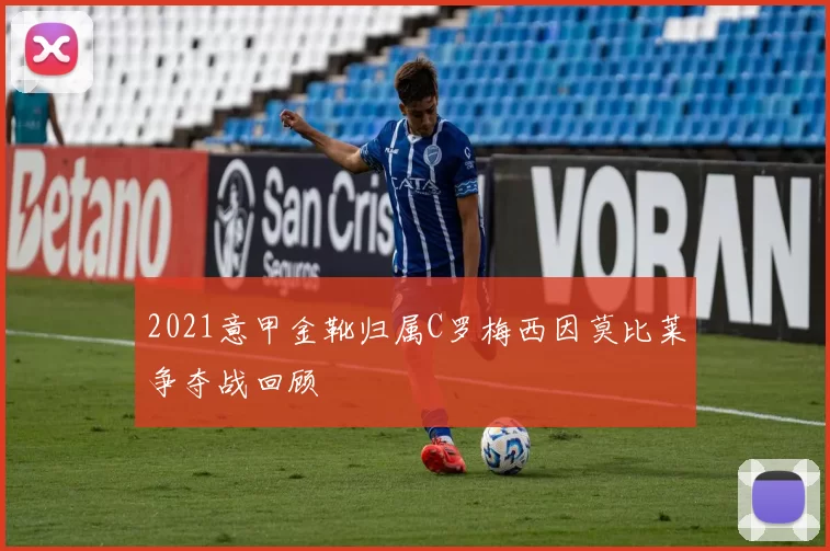 2021意甲金靴归属C罗梅西因莫比莱争夺战回顾