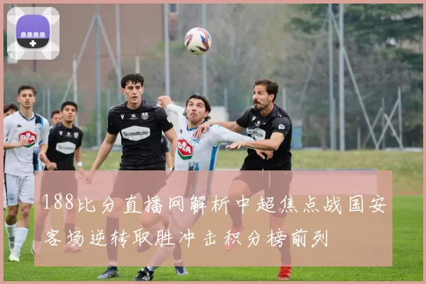 188比分直播网解析中超焦点战国安客场逆转取胜冲击积分榜前列