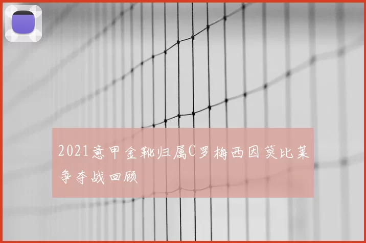 2021意甲金靴归属C罗梅西因莫比莱争夺战回顾