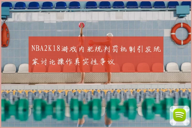 NBA2K18游戏内犯规判罚机制引发玩家讨论操作真实性争议