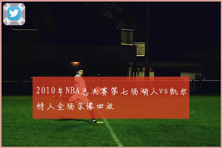 2010年NBA总决赛第七场湖人vs凯尔特人全场录像回放