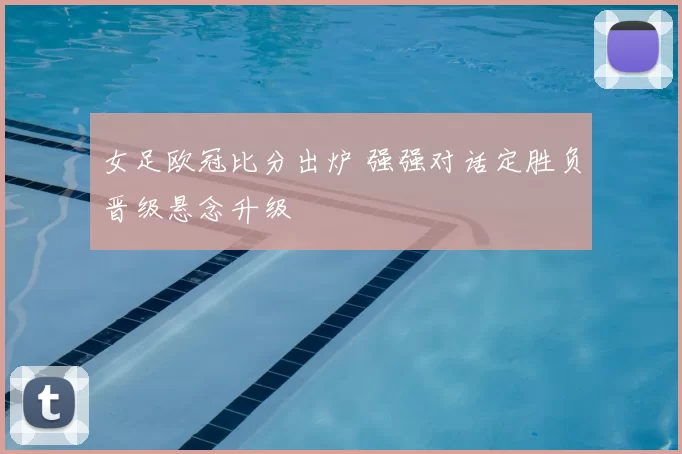 女足欧冠比分出炉 强强对话定胜负晋级悬念升级