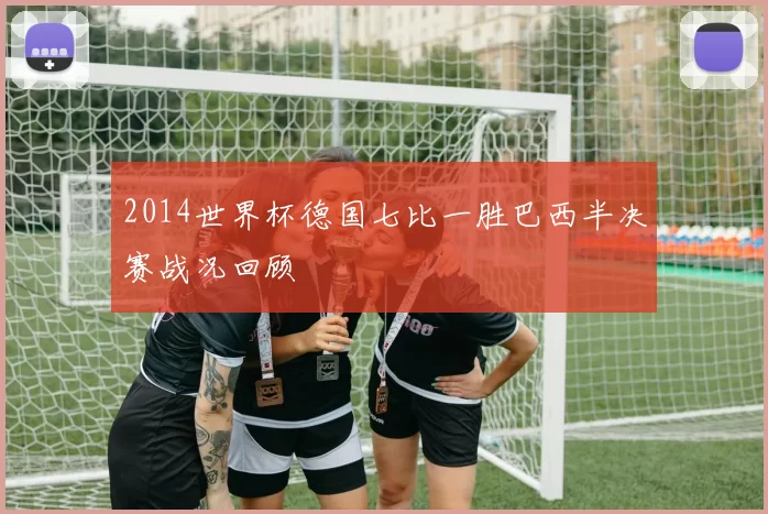 2014世界杯德国七比一胜巴西半决赛战况回顾