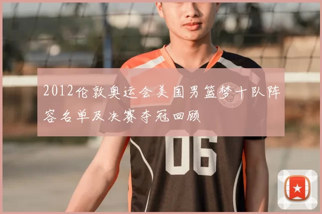 2012伦敦奥运会美国男篮梦十队阵容名单及决赛夺冠回顾