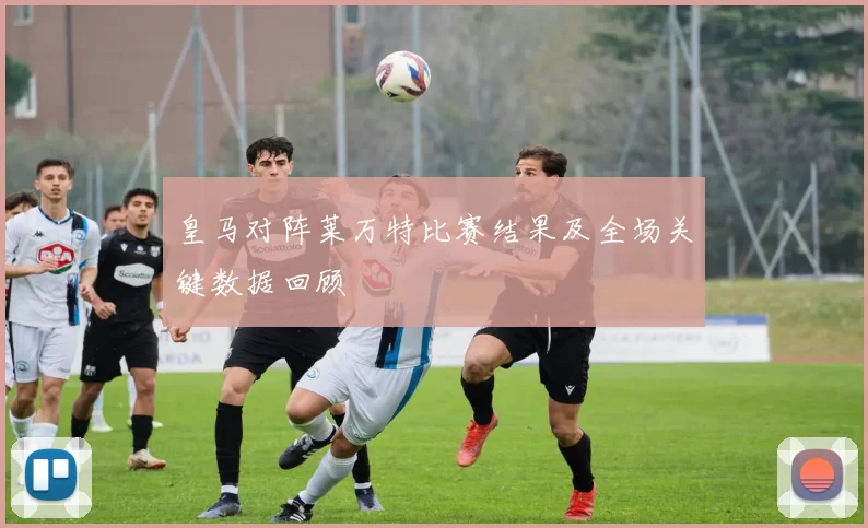 皇马对阵莱万特比赛结果及全场关键数据回顾