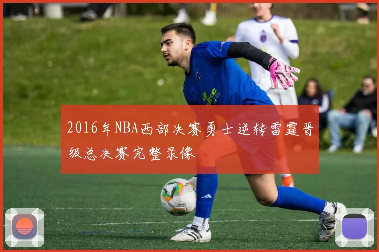 2016年NBA西部决赛勇士逆转雷霆晋级总决赛完整录像