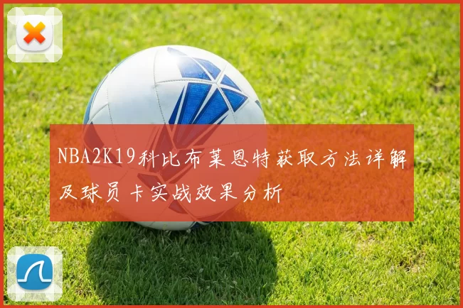 NBA2K19科比布莱恩特获取方法详解及球员卡实战效果分析
