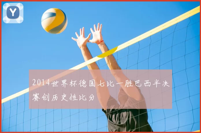 2014世界杯德国七比一胜巴西半决赛创历史性比分