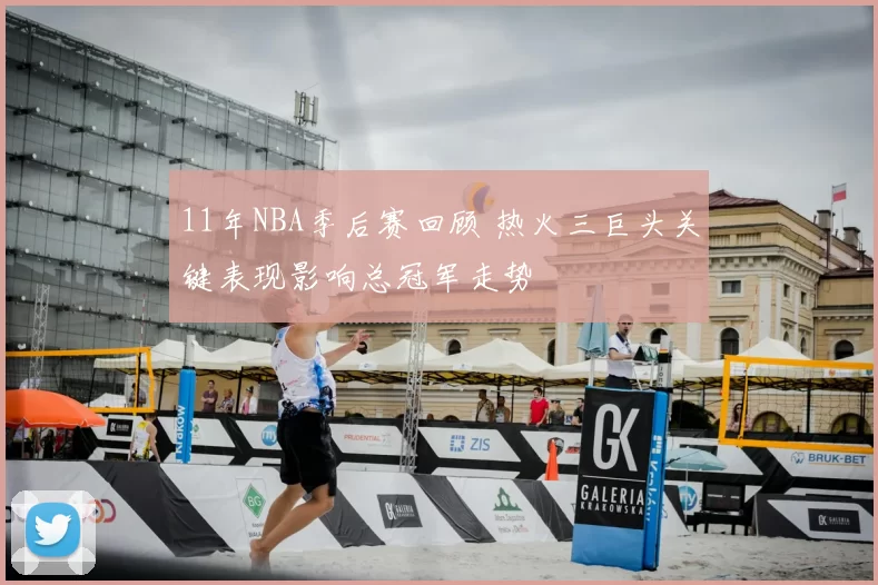 11年NBA季后赛回顾 热火三巨头关键表现影响总冠军走势
