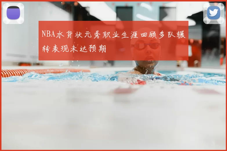 NBA水货状元秀职业生涯回顾多队辗转表现未达预期