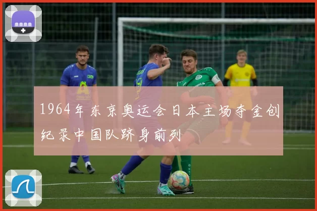 1964年东京奥运会日本主场夺金创纪录中国队跻身前列