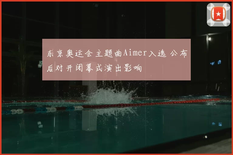 东京奥运会主题曲Aimer入选 公布后对开闭幕式演出影响