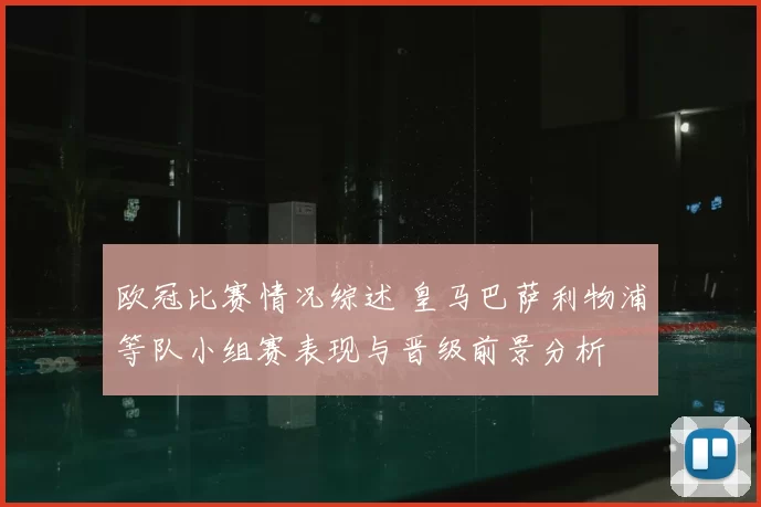 欧冠比赛情况综述 皇马巴萨利物浦等队小组赛表现与晋级前景分析