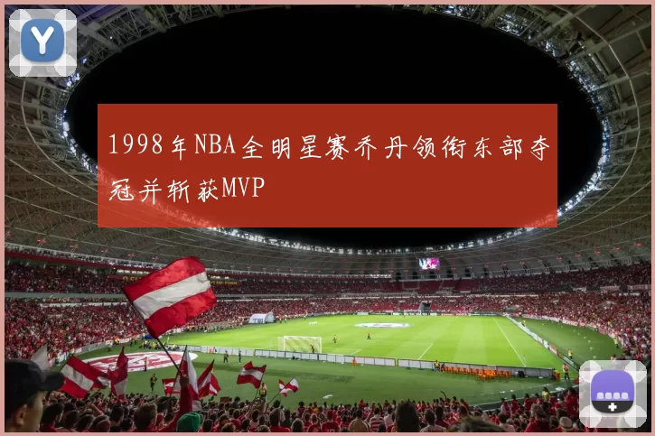 1998年NBA全明星赛乔丹领衔东部夺冠并斩获MVP