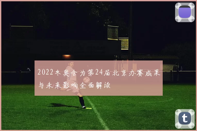 2022冬奥会为第24届北京办赛成果与未来影响全面解读