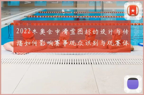 2022冬奥会中滑雪图标的设计与传播如何影响赛事观众识别与观赛体验