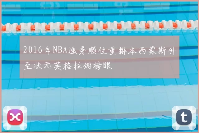 2016年NBA选秀顺位重排本西蒙斯升至状元英格拉姆榜眼