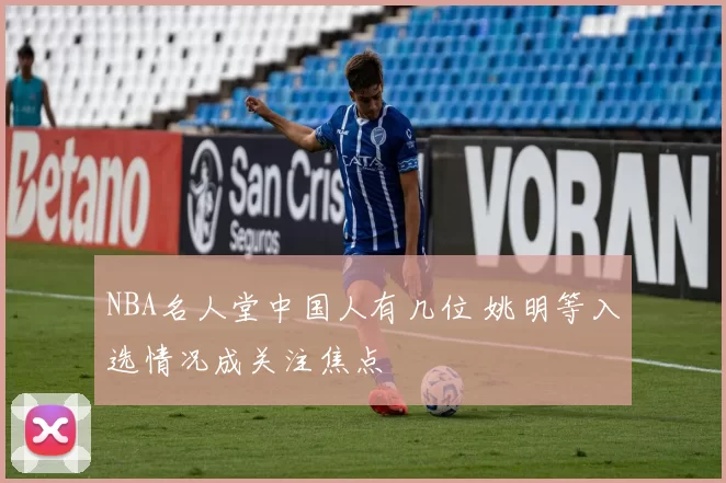 NBA名人堂中国人有几位 姚明等入选情况成关注焦点
