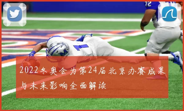 2022冬奥会为第24届北京办赛成果与未来影响全面解读