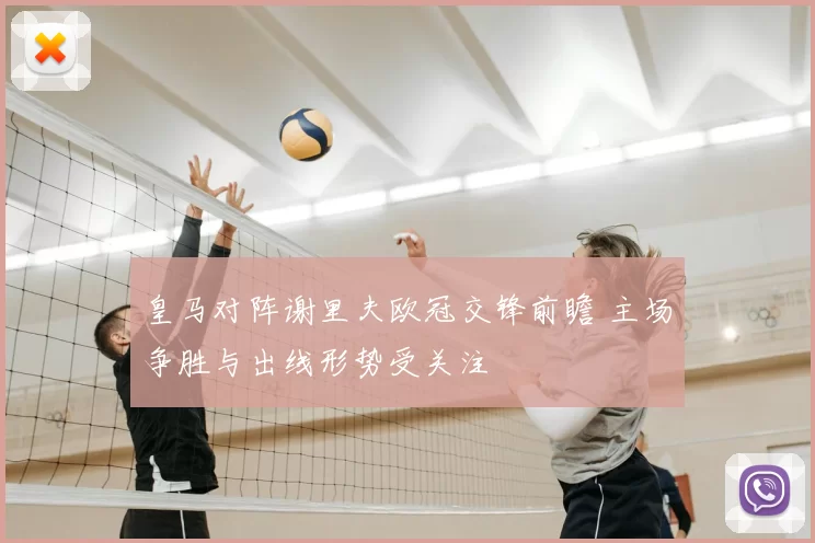 皇马对阵谢里夫欧冠交锋前瞻 主场争胜与出线形势受关注