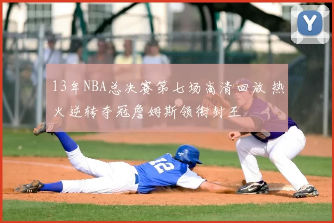 13年NBA总决赛第七场高清回放 热火逆转夺冠詹姆斯领衔封王