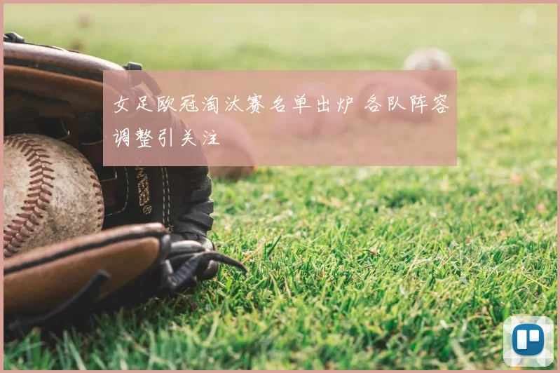 女足欧冠淘汰赛名单出炉 各队阵容调整引关注