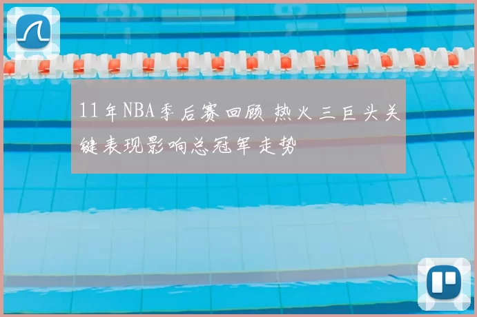 11年NBA季后赛回顾 热火三巨头关键表现影响总冠军走势