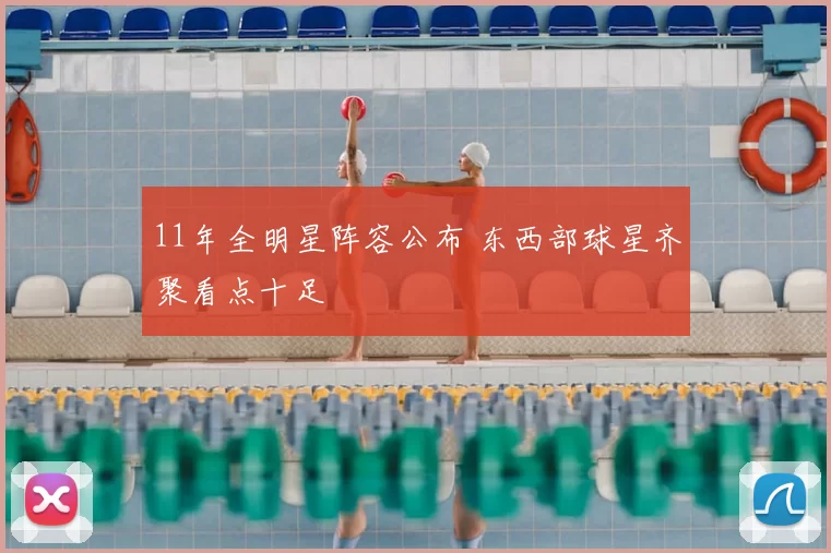 11年全明星阵容公布 东西部球星齐聚看点十足